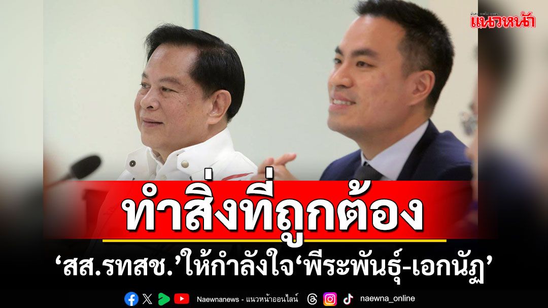 ทำสิ่งที่ถูกต้อง! ‘อัครเดช’เผย‘สส.รทสช.’ให้กำลังใจ‘พีระพันธุ์-เอกนัฏ’