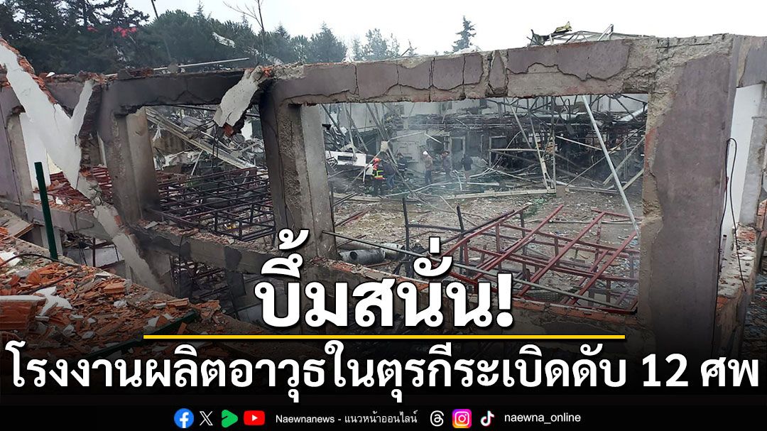 บึ้มสนั่น! โรงงานผลิตอาวุธในตุรกีระเบิด ดับอย่างน้อย 12 ศพ