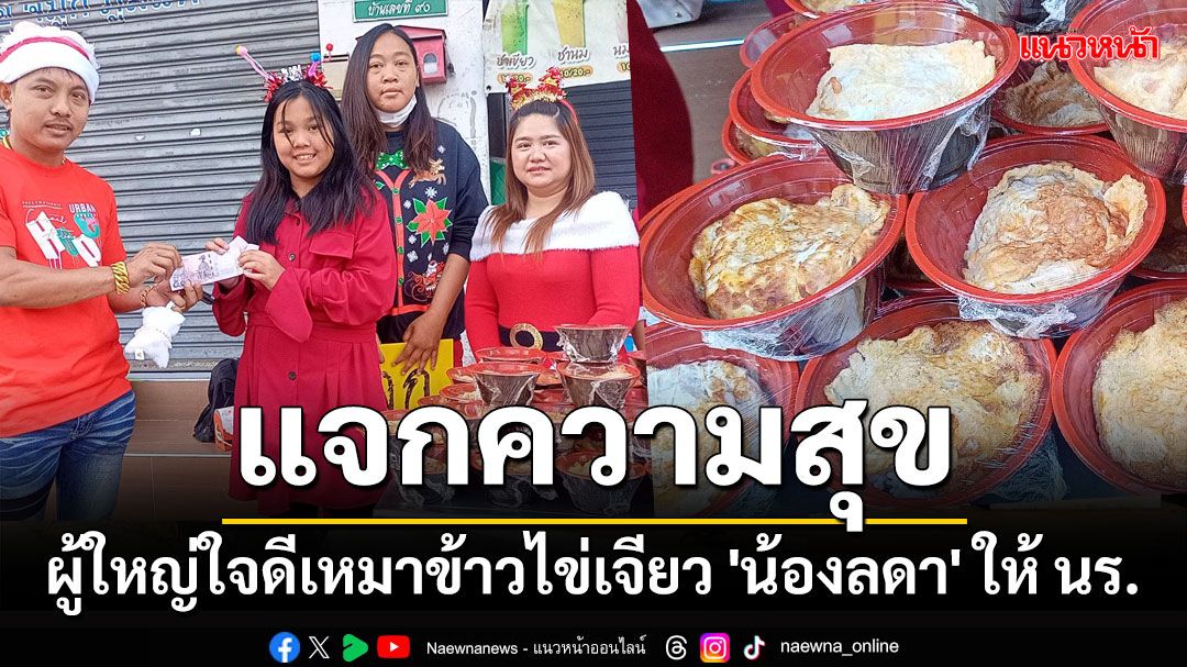 แจกความสุข! ผู้ใหญ่ใจดีเหมาข้าวไข่เจียว 'น้องลดา' กว่า 200 กล่อง ให้ นร.วันคริสต์มาส