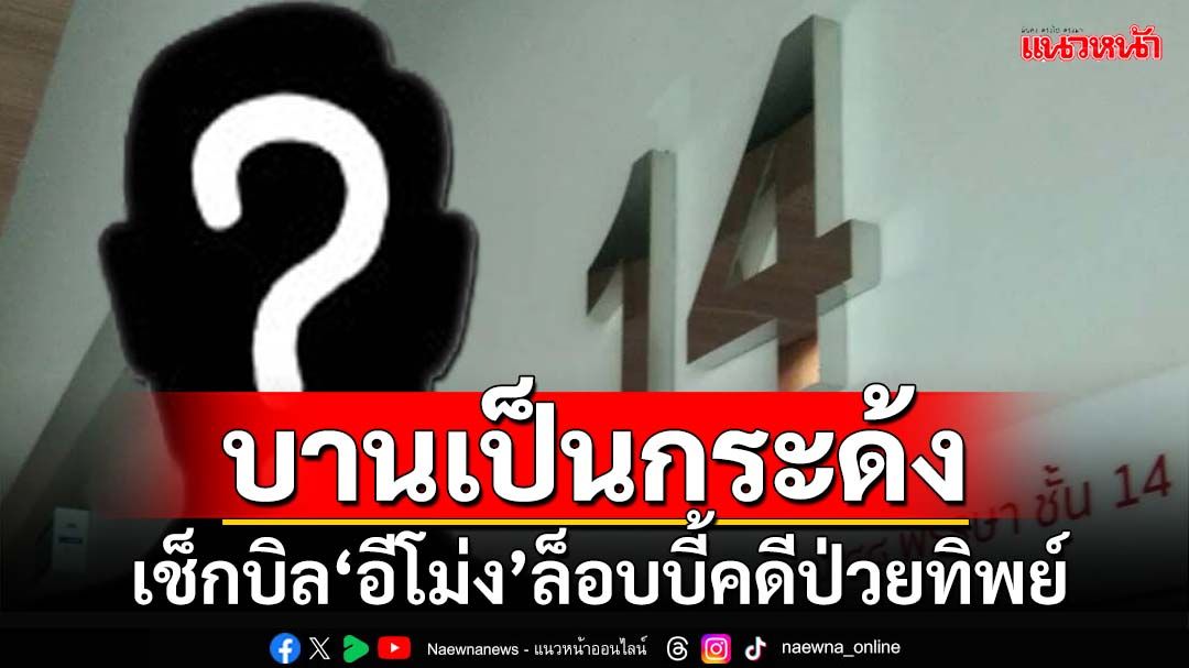 บานเป็นกระด้ง! ปูดจ่อแจ้งความเช็กบิล‘อีโม่ง’วิ่งเต้นล็อบบี้คดี‘ป่วยทิพย์ชั้น14’