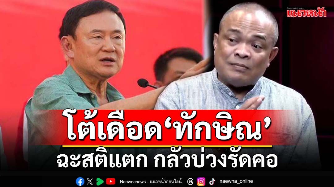 ‘ทักษิณ’สติแตก กลัวบ่วงรัดคอ ‘จตุพร’แฉสู้ให้จนติดคุก 5 ครั้ง‘เนรคุณ’ตรงไหน