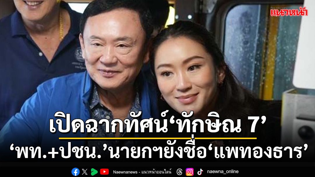 เปิดฉากทัศน์‘ทักษิณ 7’ หลังเลือกตั้ง70‘รัฐบาลเพื่อไทย+ปชน.’ นายกฯยังชื่อ‘แพทองธาร’