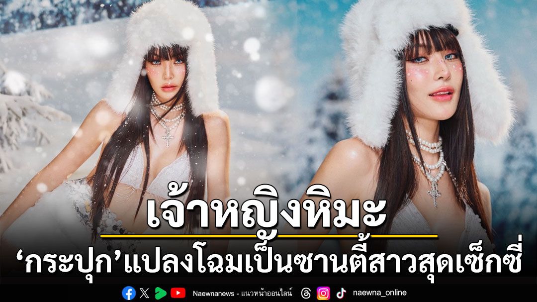 เจ้าหญิงหิมะ! 'กระปุก'แปลงโฉมเป็นซานตี้สาวสุดเซ็กซี่