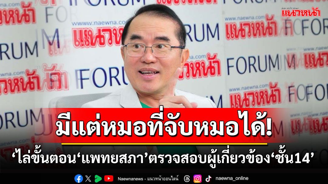 มีแต่หมอที่จับหมอได้! ‘หมอวรงค์’ไล่ขั้นตอน‘แพทยสภา’สอบผู้เกี่ยวข้อง‘ชั้น14’