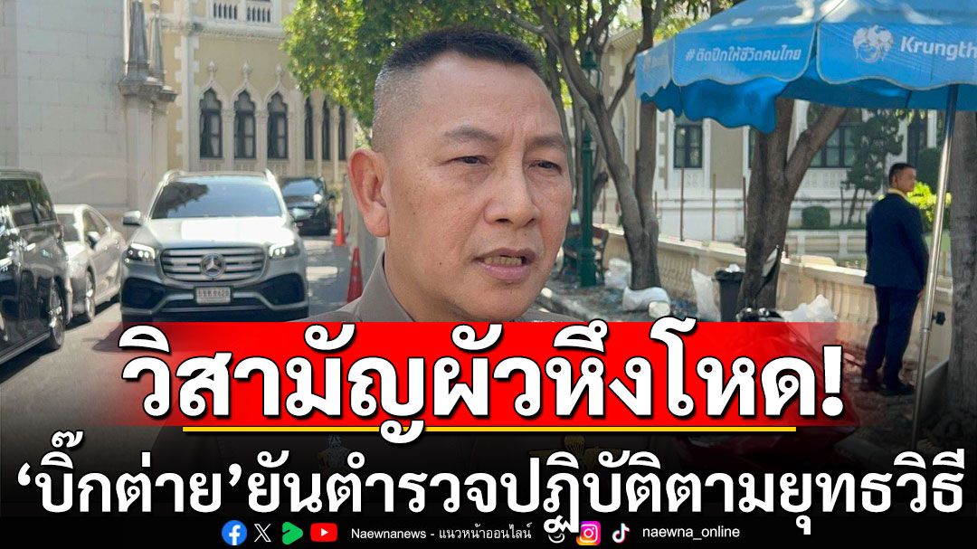 ‘บิ๊กต่าย’ยันตำรวจปฏิบัติตามยุทธวิธี หลังคนร้ายยิงสู้ คดีวิสามัญผัวหึงโหด