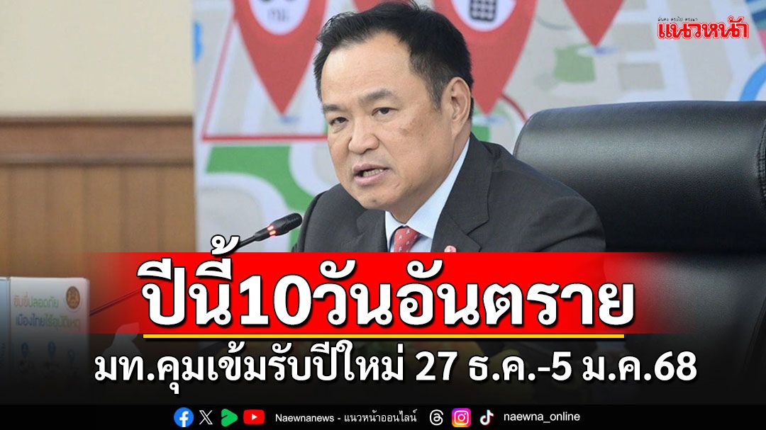 มท.ประกาศปีนี้คุมเข้ม'10 วันอันตราย'รับมือปีใหม่ สั่งเอาจริง‘ดื่มไม่ขับ ขับไม่ดื่ม’