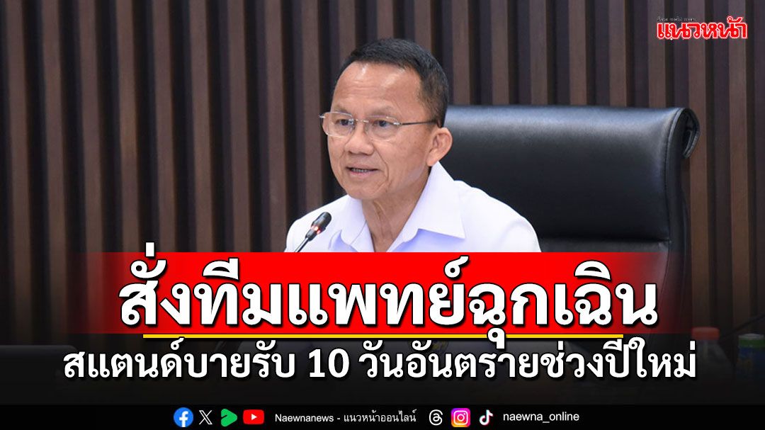 'สมศักดิ์'สั่งทีมแพทย์ฉุกเฉินสแตนด์บายรับ 10 วันอันตรายช่วงปีใหม่ เน้นย้ำจับตาจุดเสี่ยง