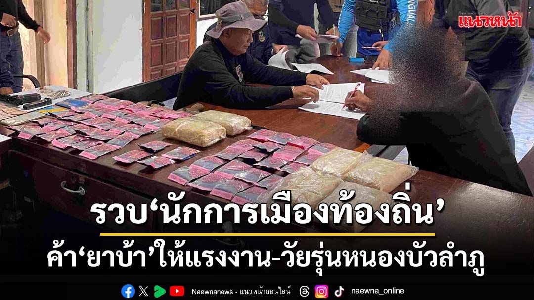 รวบ‘นักการเมืองท้องถิ่น’ค้ายาบ้าให้แรงงาน-วัยรุ่นหนองบัวลำภู สารภาพซื้อจากคนลาว