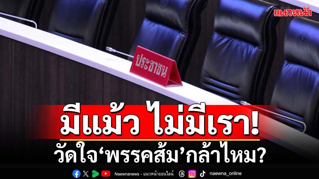 ‘พรรคส้ม’กล้าไหม‘มีแม้ว ไม่มีเรา’ หลัง‘ทักษิณ’อัดใส่-ขีดเส้นแบ่งข้างทุกเวที