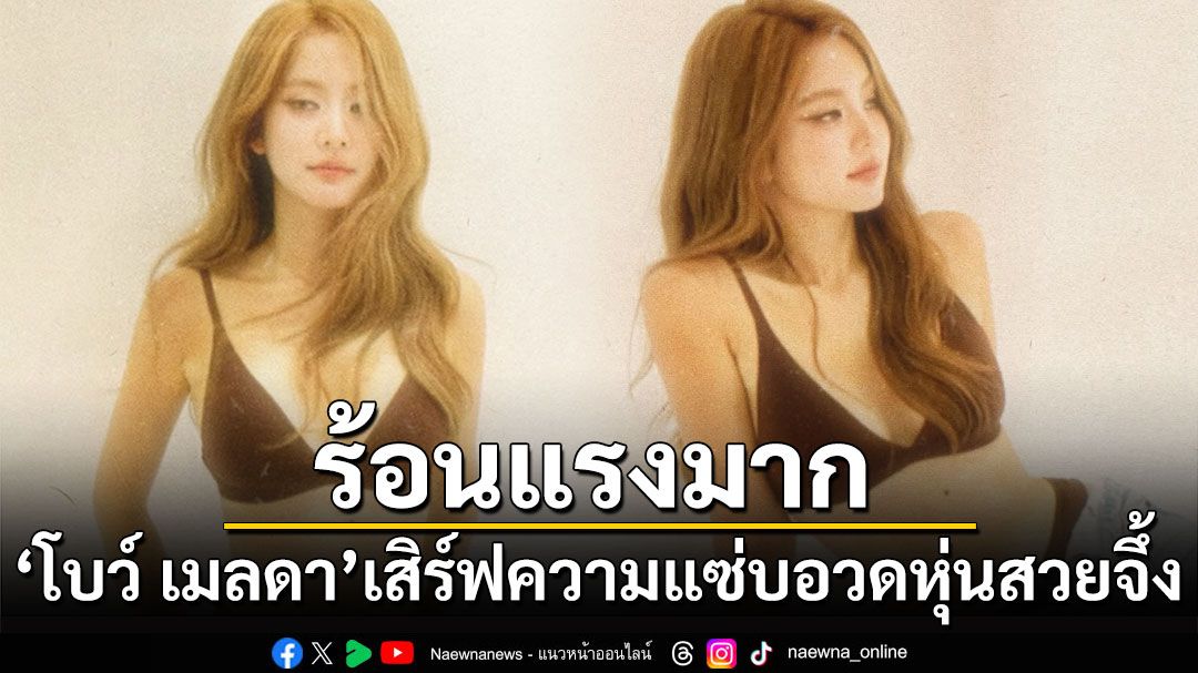 ร้อนแรงมาก! 'โบว์ เมลดา'เสิร์ฟความแซ่บอวดหุ่นสวยจึ้ง