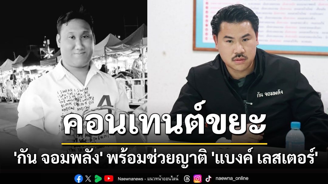 'กัน จอมพลัง' พร้อมช่วยญาติ'แบงค์ เลสเตอร์' ลั่น'ตายเพราะคอนเทนต์ขยะ'