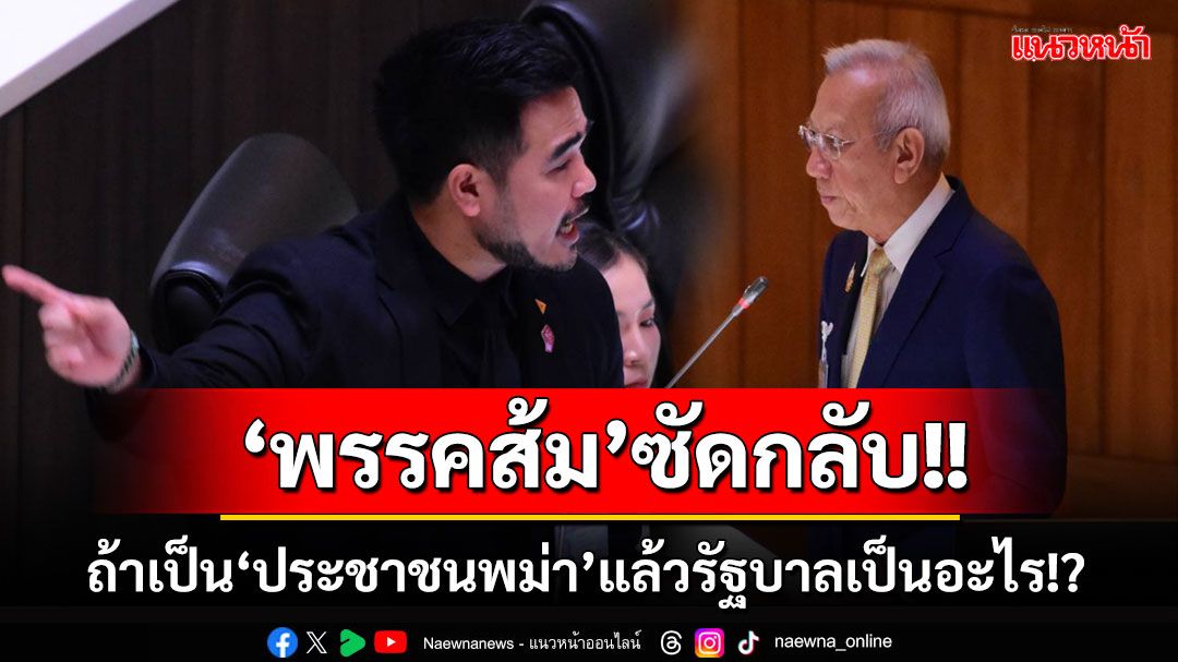 ‘พรรคส้ม’ซัดกลับ!! บอกถ้าเป็น‘ประชาชนพม่า’แล้วรัฐบาลเป็นอะไร!? เอื้อ‘รบ.ทหารเมียนมา’