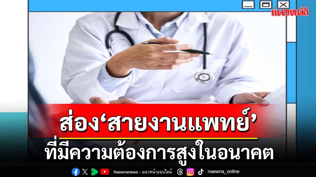 ส่อง‘สายงานแพทย์’ที่มีความต้องการสูง แนะ‘ทักษะ’จำเป็น ดันเติบโตในอาชีพ