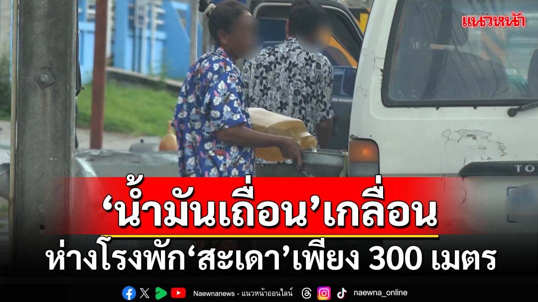 โจ๋งครึ่ม! ‘น้ำมันเถื่อน’วางขายเกลื่อน‘สะเดา สงขลา’ ห่างโรงพักเพียง 300 เมตร