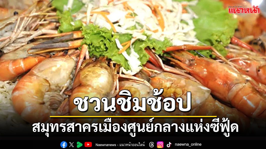 สมุทรสาครเมืองศูนย์กลางแห่งซีฟู้ด ชวนชิมช้อปงาน 'HUB of Seafood'