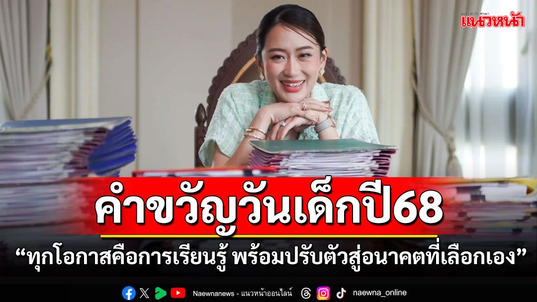 'นายกฯอิ๊งค์'มอบคำขวัญวันเด็กปี68 'ทุกโอกาสคือการเรียนรู้ พร้อมปรับตัวสู่อนาคตที่เลือกเอง'