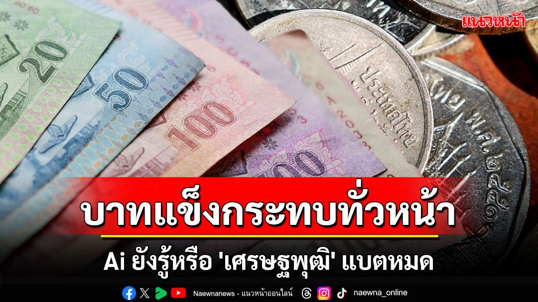 'บาทแข็ง' ส่งผลกระทบทั่วหน้า Ai ยังทราบหรือ 'เศรษฐพุฒิ' แบตหมด