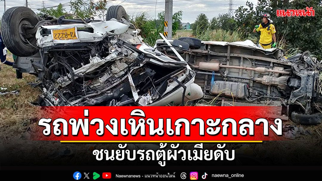 สังเวย10วันอันตราย! ผัวเมียถูกรถพ่วง18ล้อเหินเกาะกลาง ชนดับคารถตู้