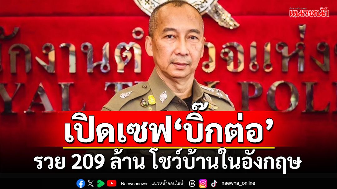 เปิดเซฟ‘บิ๊กต่อ’! รวย 209 ล้าน โชว์บ้านในอังกฤษ 2 หลัง ไม่พบเงินกู้ยืม 20 ล้าน