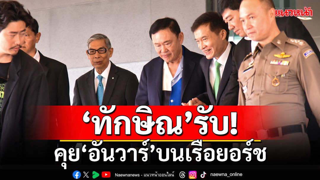 ‘ทักษิณ’รับขึ้นเรือยอร์ชคุย‘อันวาร์’นายกฯมาเลเซีย บอกเรียบร้อยดี