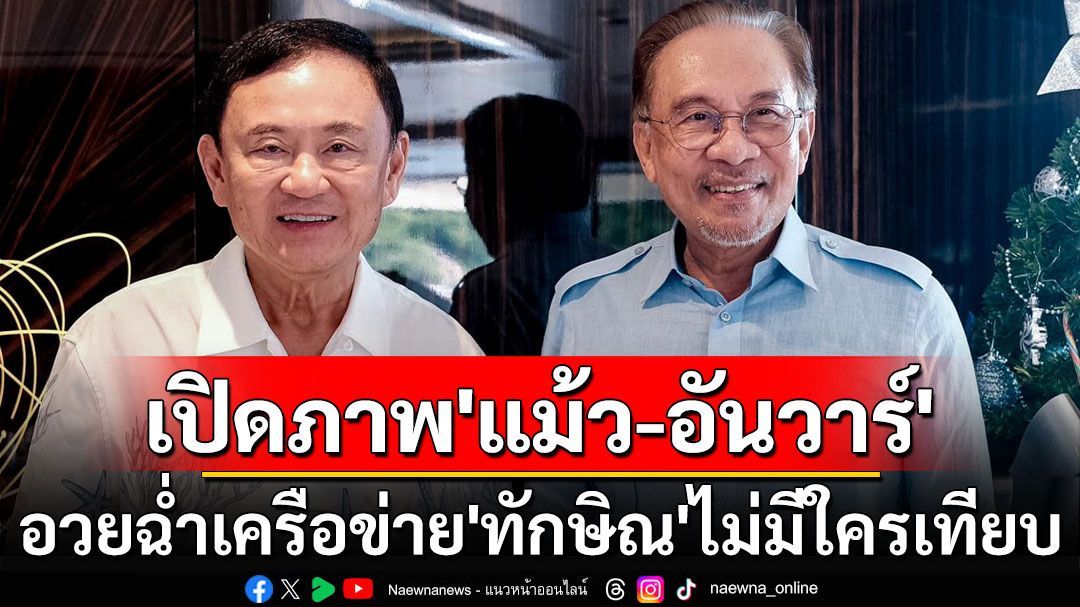 เปิดภาพ‘แม้ว-อันวาร์’ ถกแก้ไฟใต้ อวยฉ่ำเครือข่าย‘ทักษิณ’ไม่มีใครเทียบได้