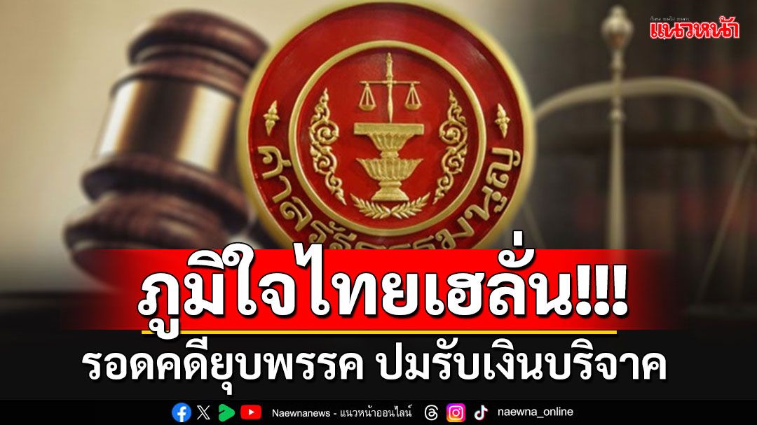 'ภูมิใจไทย'เฮ!!! รอดคดียุบพรรค ปมรับเงินบริจาค