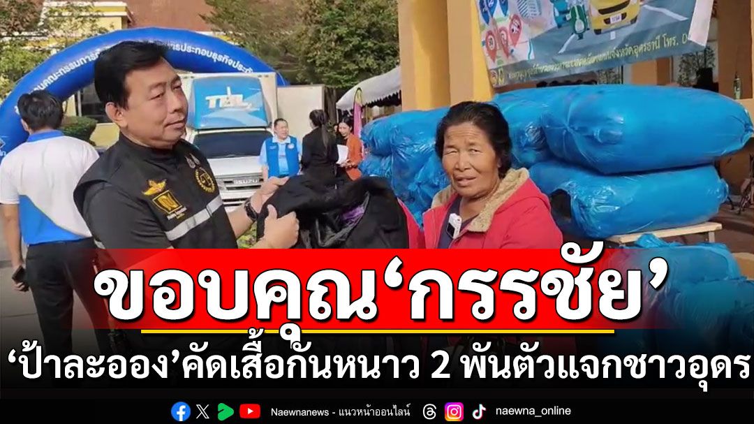 'ป้าละออง'คัดอย่างดีเสื้อกันหนาว 2 พันตัว แจกชาวอุดร พร้อมขอบคุณ'หนุ่ม กรรชัย'