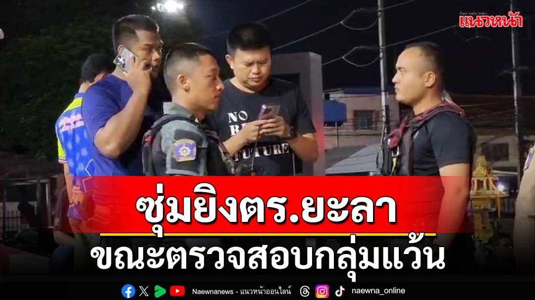 ‘คนร้าย’ซุ่มยิงตำรวจยะลาเจ็บ 1 นาย ขณะตรวจสอบกลุ่มแว้น