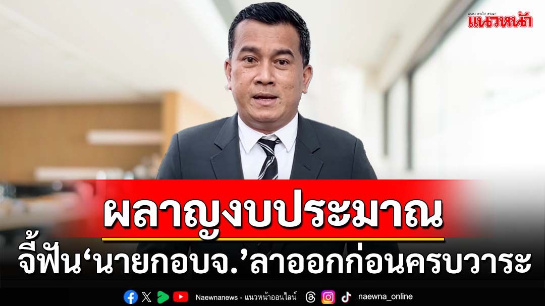 ‘เชาว์’หนุน‘ชวน’จี้ผู้ตรวจฯ สกัด‘นายกอบจ.’ลาออกก่อนครบวาระทำชาติสูญงบฯ