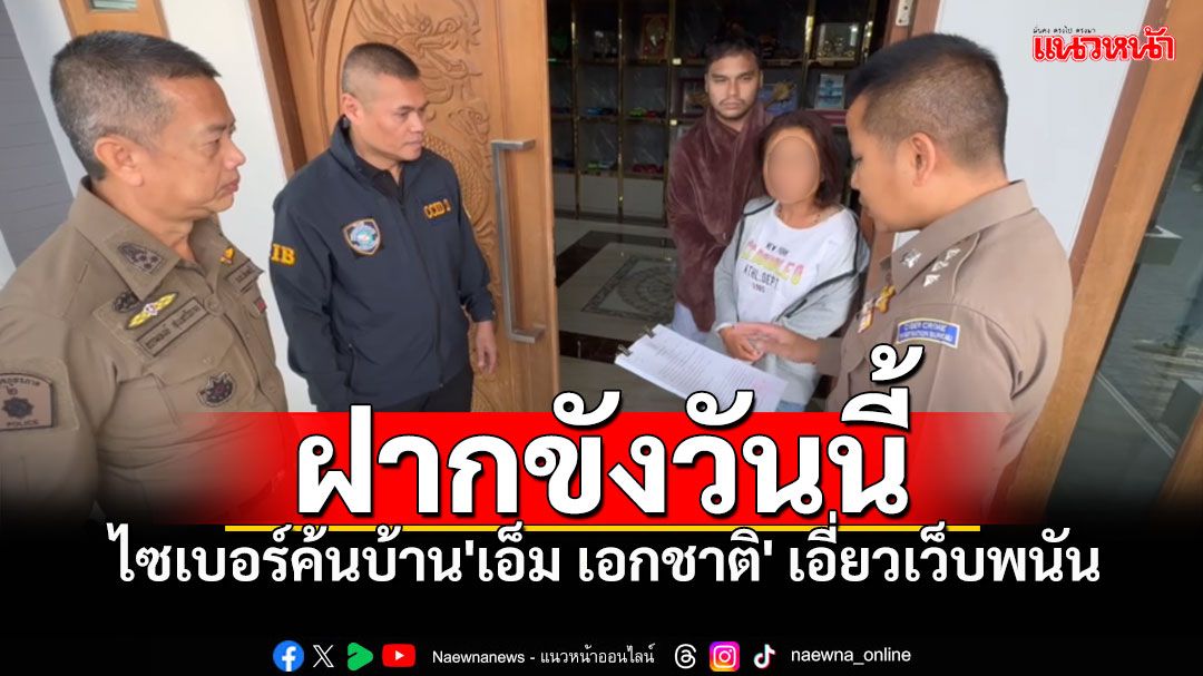 ตำรวจไซเบอร์ค้นบ้าน'เอ็ม เอกชาติ' เอี่ยวเว็บพนันฯ คุมตัวฝากขังบ่ายวันนี้