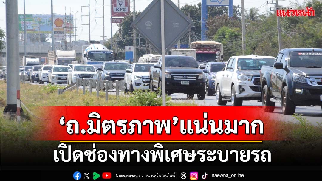 โคราช‘ถนนมิตรภาพ’หนาแน่นมาก เปิดช่องทางพิเศษหลายจุดเร่งระบายรถ