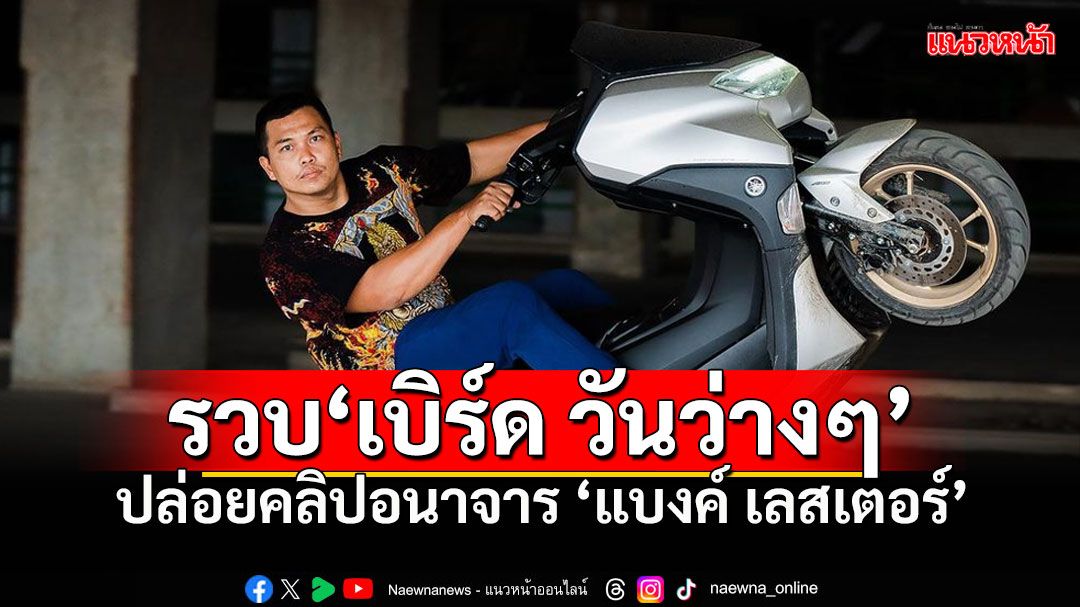 รวบตัวแล้ว'เบิร์ด วันว่างว่าง'ที่บ้านพักย่านปทุมฯ ข้อหาคลิปอนาจาร'แบงค์ เลสเตอร์'