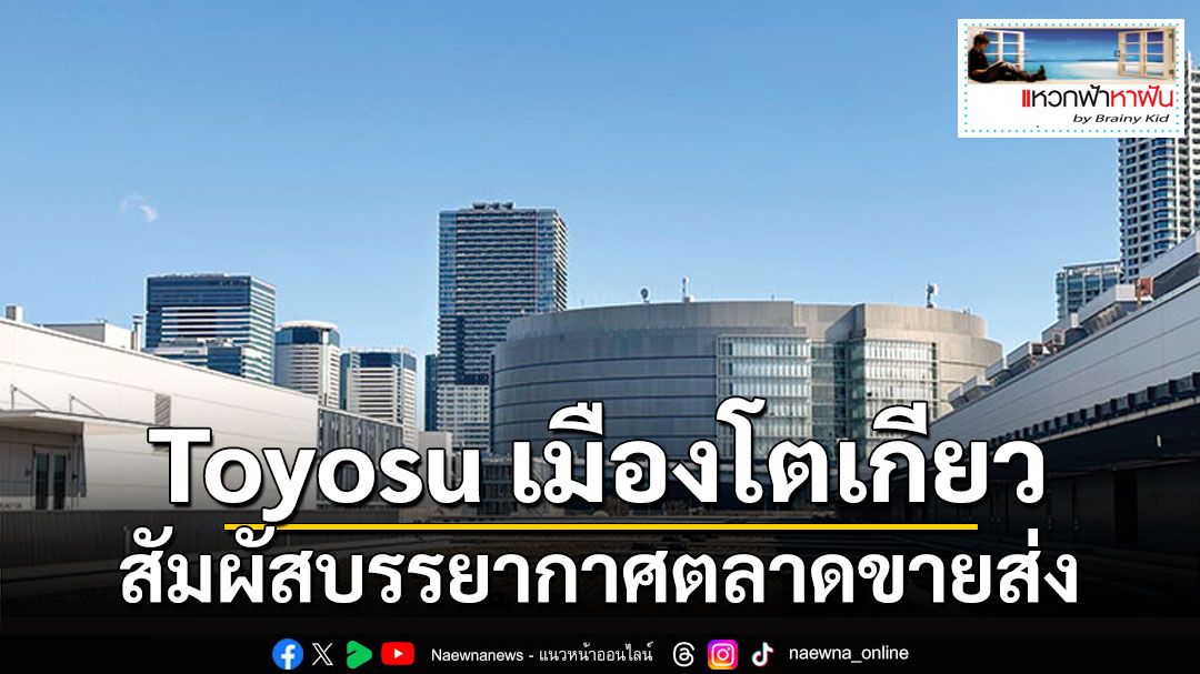 แหวกฟ้าหาฝัน : สัมผัสบรรยากาศตลาดขายส่ง Toyosu เมืองโตเกียว