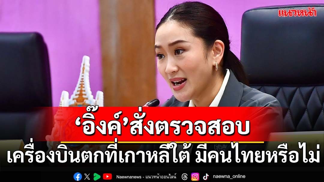 ‘อิ๊งค์’สั่งตรวจสอบเครื่องบินตกที่เกาหลีใต้ มีคนไทยด้วยหรือไม่