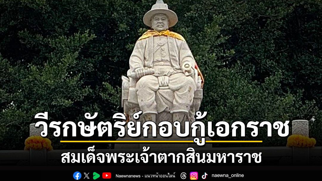28 ธันวาคม วันสมเด็จพระเจ้าตากสินมหาราช วีรกษัตริย์ผู้ทรงกอบกู้เอกราช