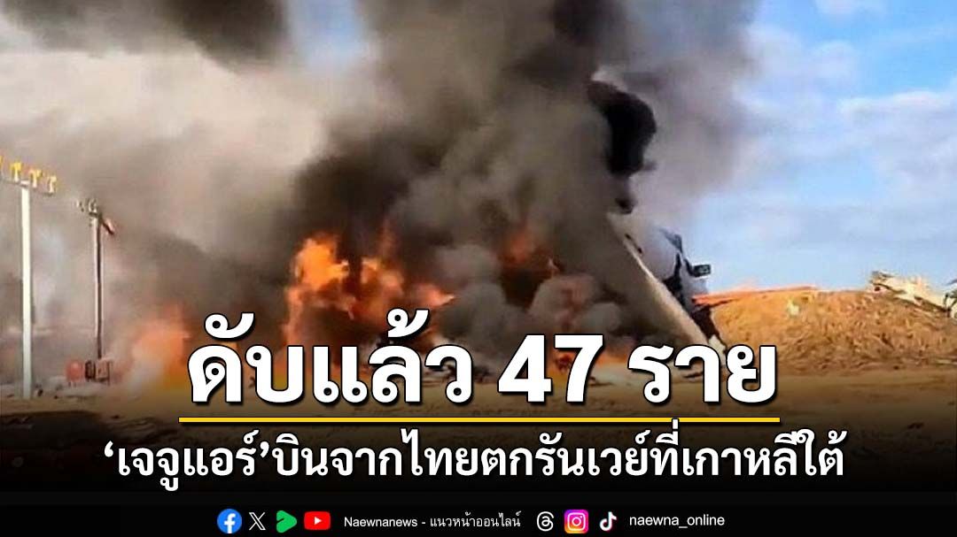 ‘เจจูแอร์’บินจากไทยไถลตกรันเวย์ที่เกาหลีใต้ รอด 2 เสียชีวิตพุ่ง 47 ราย