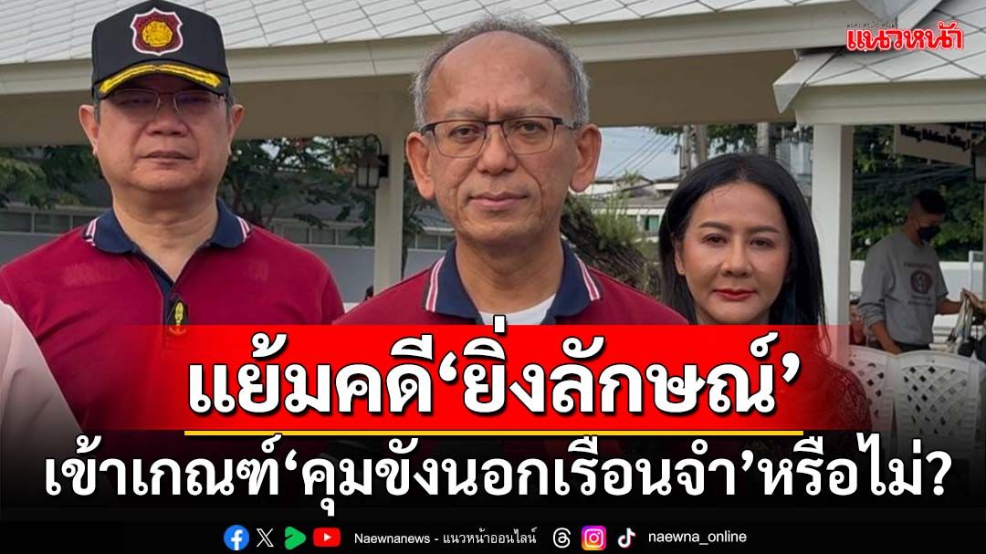 ‘ราชทัณฑ์’ชี้ช่องเกณฑ์คุมขังนอกเรือนจำ‘ยิ่งลักษณ์’ คาด ม.ค.68 บังคับใช้ผู้ต้องขังล็อตแรก