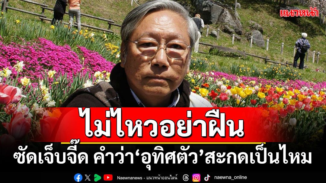 ไม่ไหวอย่าฝืน! ‘อดีตบิ๊กข่าวกรอง’ซัดเจ็บจี๊ด คำว่า‘อุทิศตัว’สะกดเป็นไหม