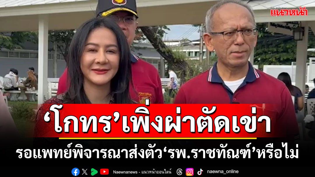 ‘โกทร’เพิ่งผ่าตัดเข่า รอแพทย์พิจารณาส่งตัว‘รพ.ราชทัณฑ์’หรือไม่