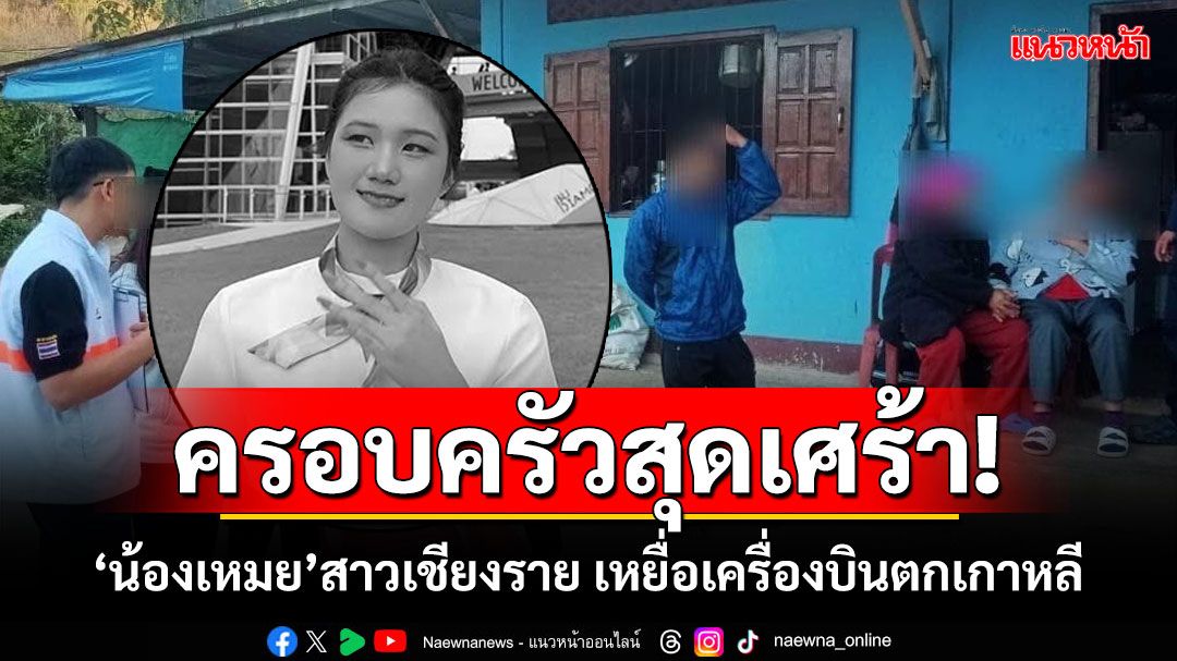 ครอบครัวสุดเศร้า! ‘น้องเหมย’สาวเชียงราย เหยื่อเครื่องบินตกเกาหลี