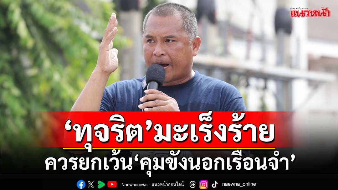 ‘ทุจริต’ต้นตอวงจรอุบาทว์การเมือง ชง‘ราชทัณฑ์’ยกเว้น‘คุมขังนอกเรือนจำ’