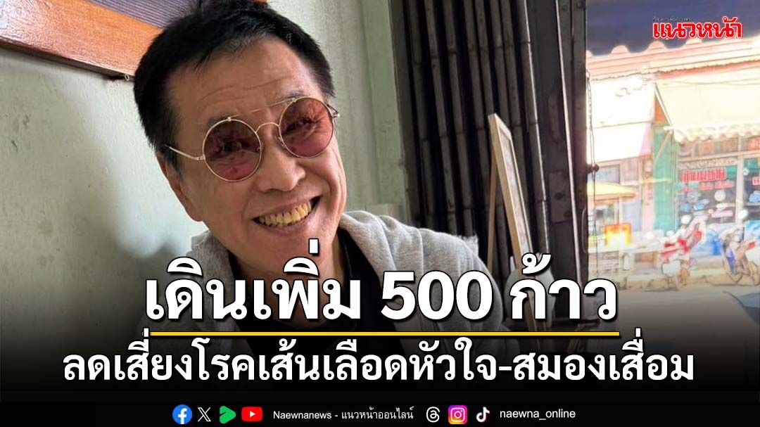 70 ยัน 90 ปี เพียงเดินเพิ่ม 500 ก้าว ลดเสี่ยงโรคเส้นเลือดหัวใจ-สมองเสื่อม