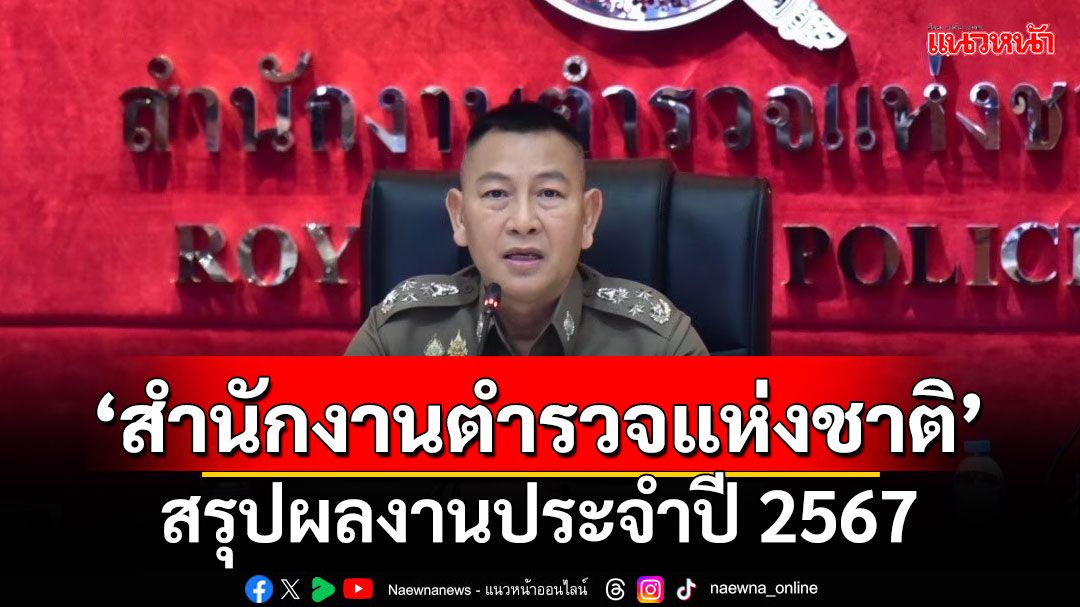 'สำนักงานตำรวจแห่งชาติ'สรุปผลงานประจำปี 2567