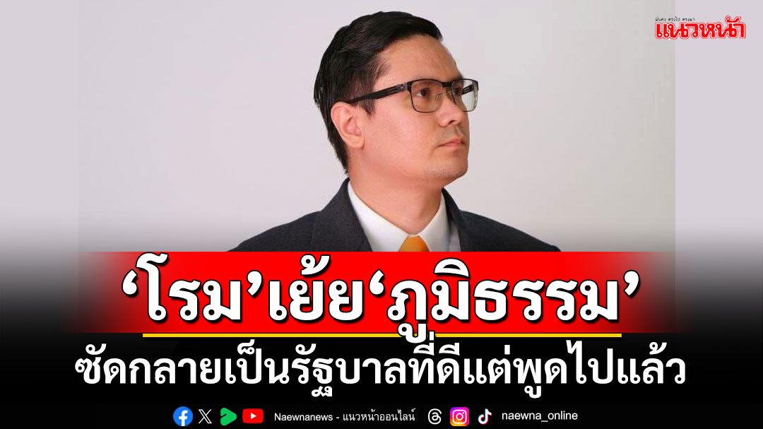 ‘โรม’เย้ย‘ภูมิธรรม’ ซัดกลายเป็นรัฐบาลที่ดีแต่พูดไปแล้ว