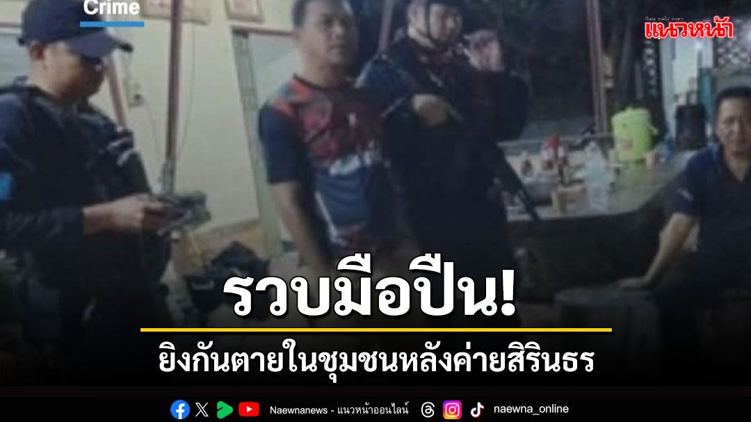รวบมือปืน! ก่อเหตุยิงกันเสียชีวิต ในชุมชนหลังค่ายสิรินธร