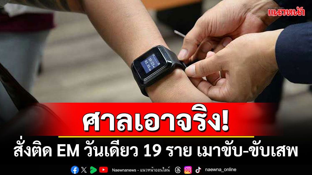 ศาลเอาจริง! สั่งติด EM วันเดียว 19 ราย เมาขับ-ขับเสพ