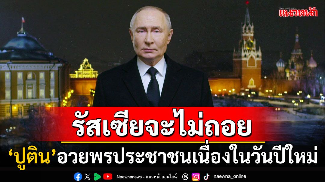 'ปูติน'อวยพรปีใหม่ชาวรัสเซีย ยกย่องทหารพร้อมให้คำมั่นจะไม่ถอยหลังอีกต่อไป