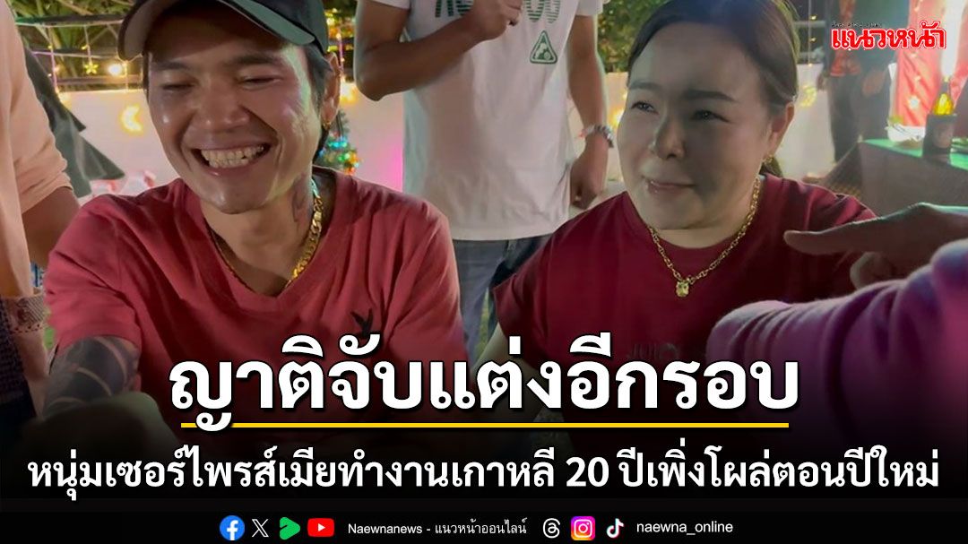 หนุ่มเซอร์ไพรส์เมียทำงานเกาหลี 20 ปีไม่กลับบ้านโผล่ตอนปีใหม่ ญาติจับแต่งอีกรอบ