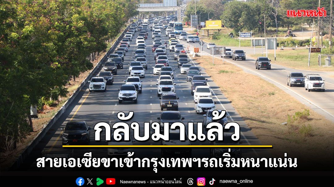 พากันกลับมาแล้ว! การจราจรสายเอเซียขาเข้ากรุงเทพฯรถเริ่มหนาแน่นคาดคืนนี้หนักแน่