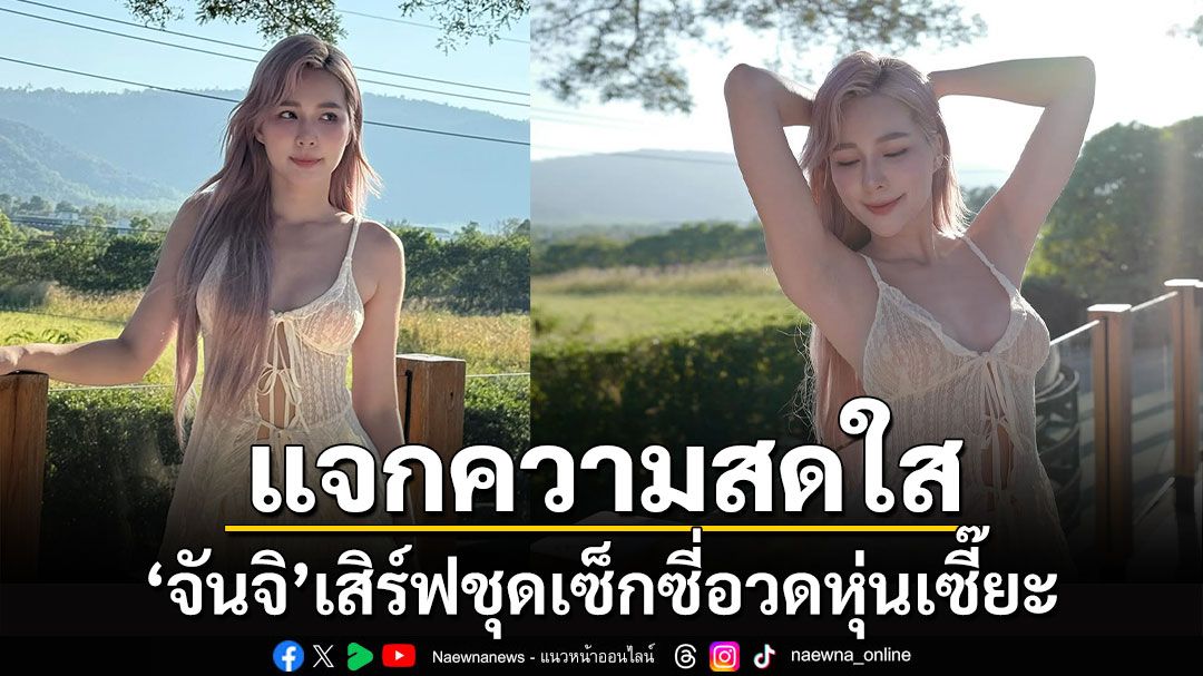 'จันจิ'แจกความสดใส เสิร์ฟชุดเซ็กซี่อวดหุ่นเซี๊ยะ